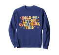 Groovy Hold Let Me Overthink Sweatshirt - Fun Novelty Design Men Women - T-Shirt, Sweatshirt, Hoodie