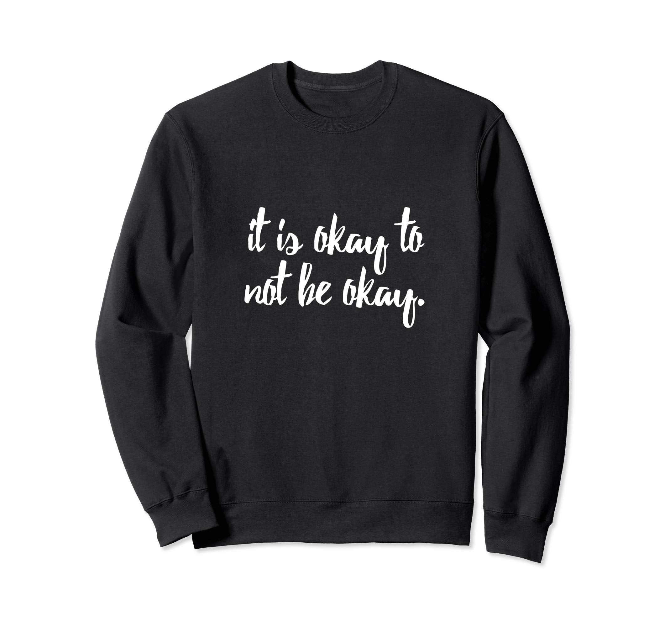 It Is Okay To Not Be Okay Sweatshirt - Casual Everyday Wear Men Women - T-Shirt, Sweatshirt, Hoodie