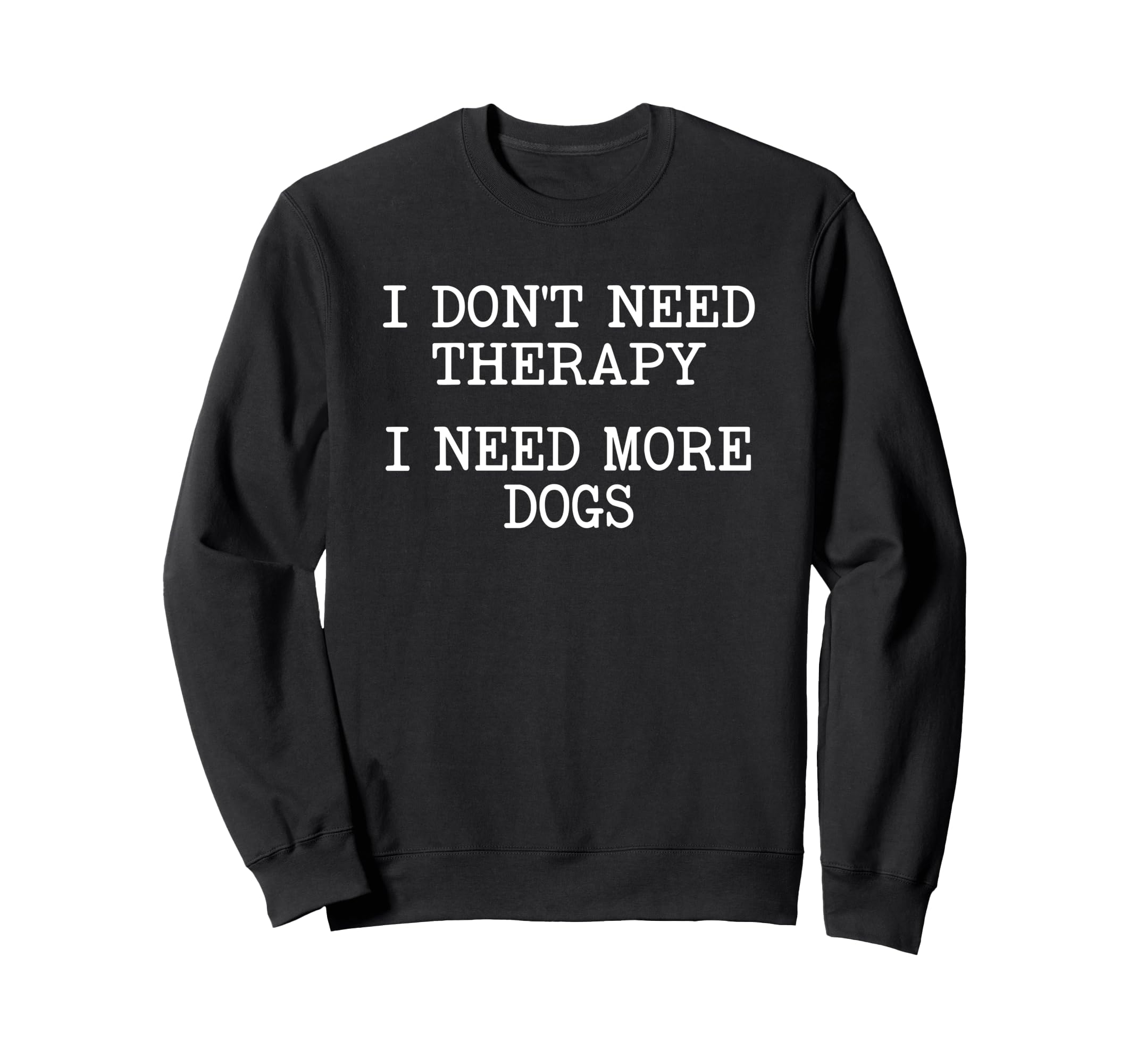 Dont Need Therapy Need More Dogs Sweatshirt - Custom Art Print Men Women - T-Shirt, Sweatshirt, Hoodie