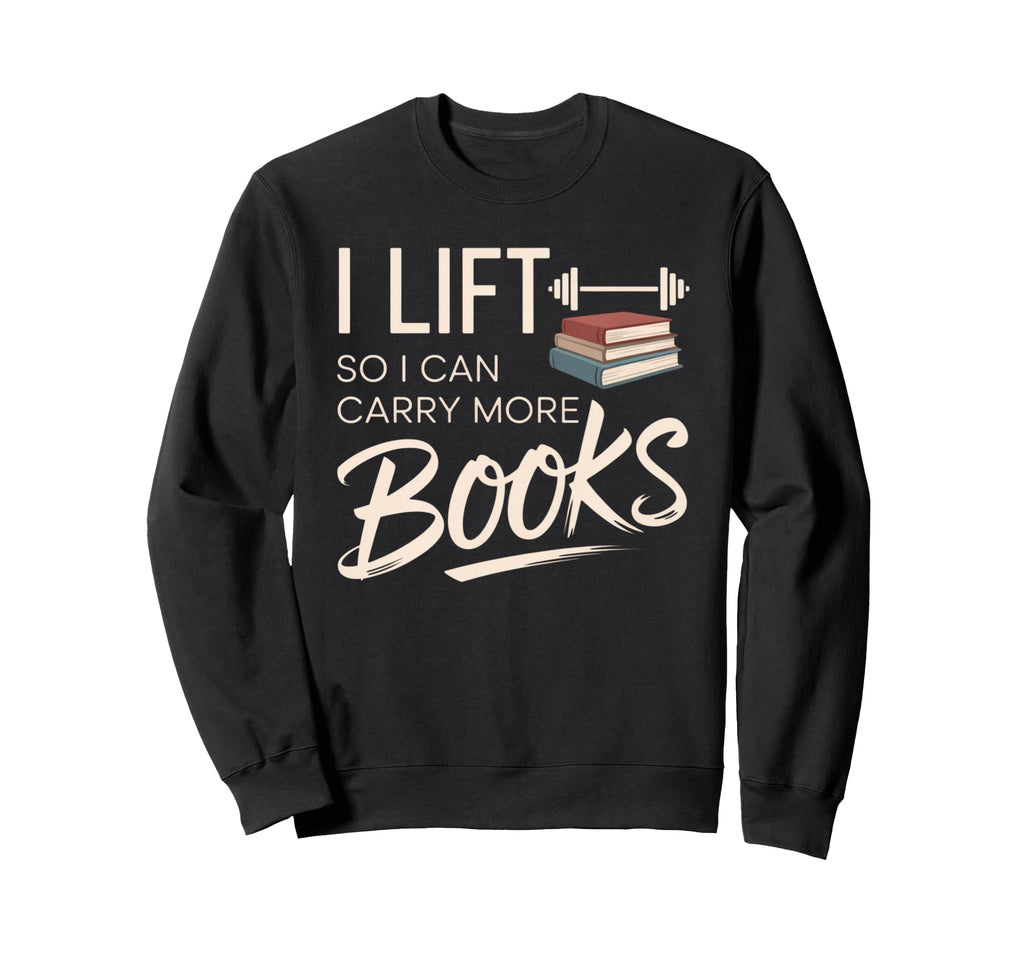 Lift So I Can Carry More Books Reading Sweatshirt - Novelty Apparel Unisex - T-Shirt, Sweatshirt, Hoodie