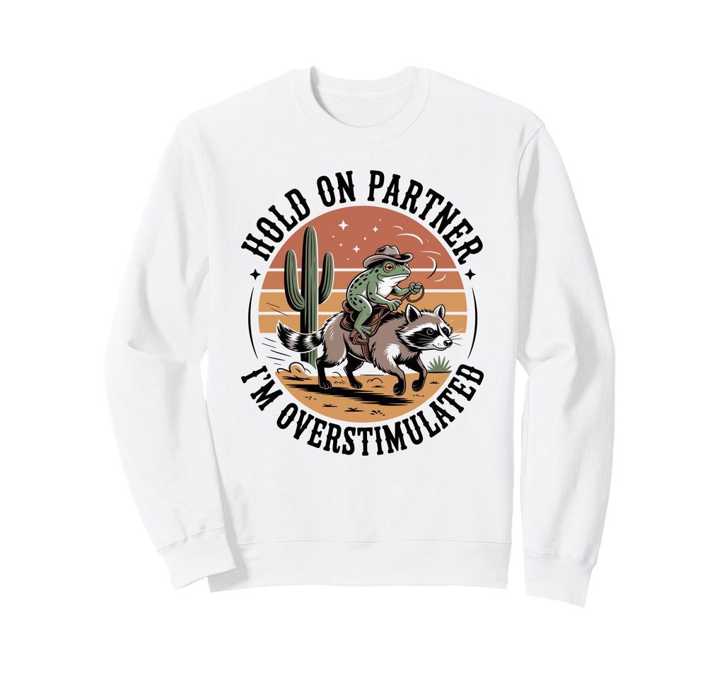 Hold Partner Im Overstimulated Sweatshirt - Trendy Graphic Men Women - T-Shirt, Sweatshirt, Hoodie