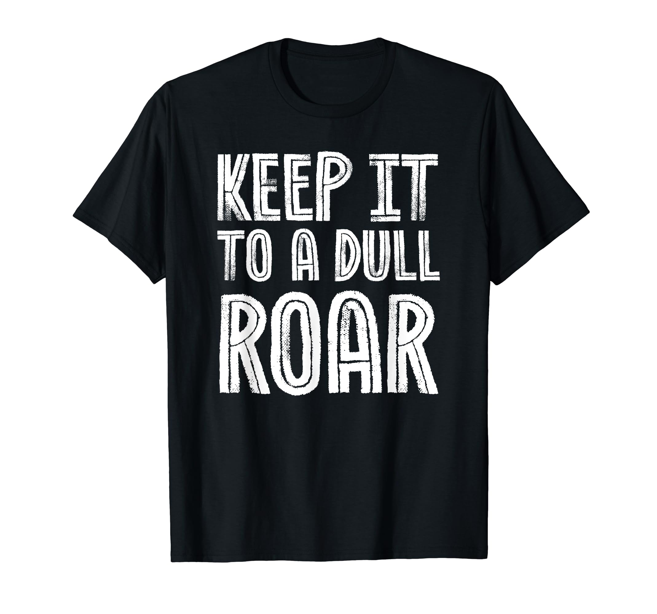 Keep It To Dull Roar Funny Lower T-Shirt - Fun Novelty Design for Adults - T-Shirt, Sweatshirt, Hoodie