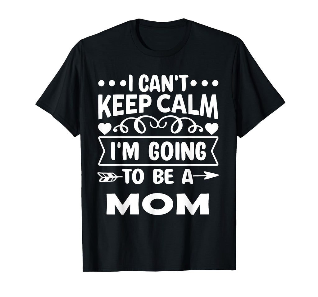 I Cant Keep Calm Iam Going To Be Mom T-Shirt - Custom Art Print Men Women - T-Shirt, Sweatshirt, Hoodie
