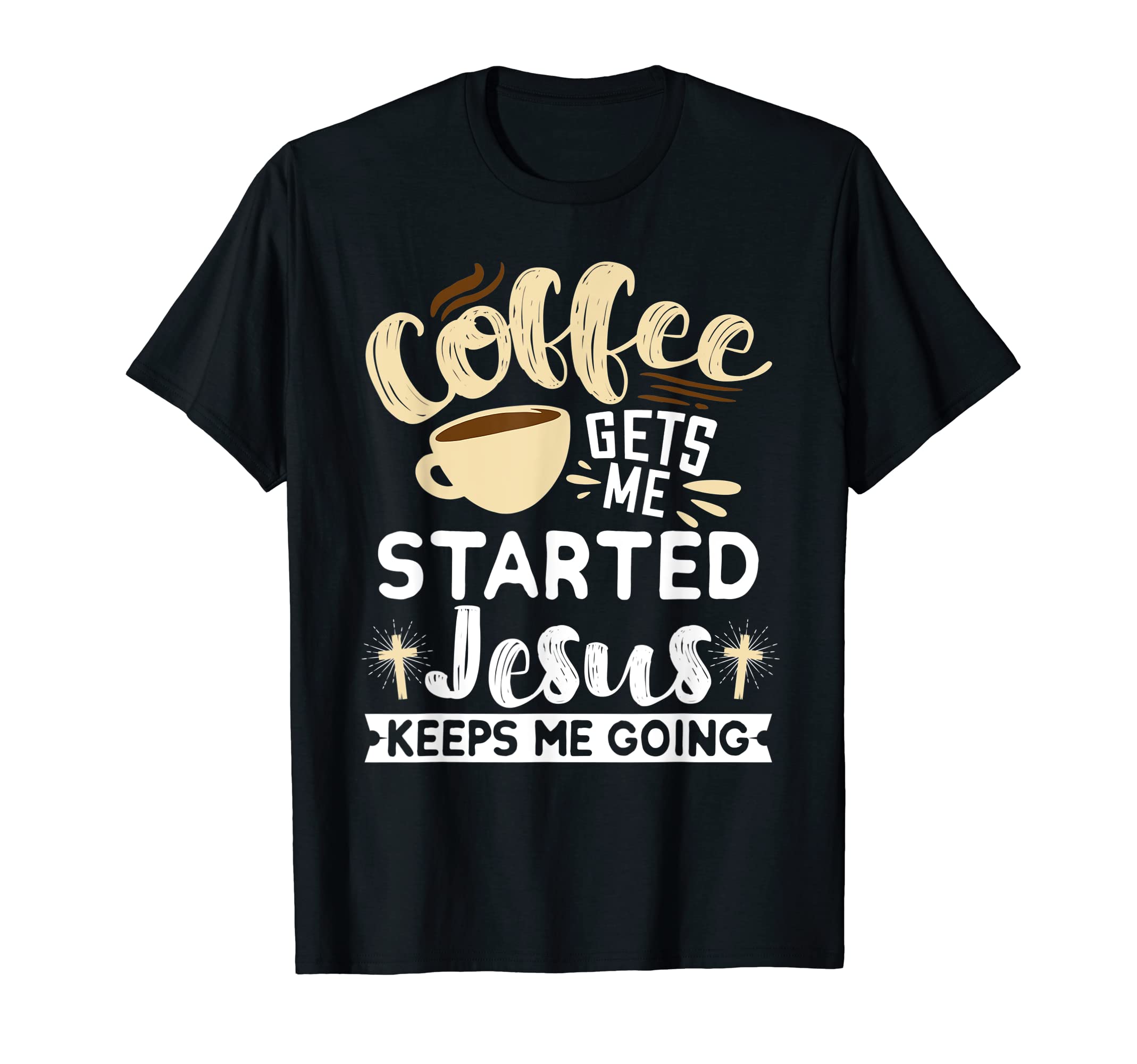 Coffee Gets Me Started Jesus Keeps T-Shirt - Fun Novelty Design Men Women - T-Shirt, Sweatshirt, Hoodie