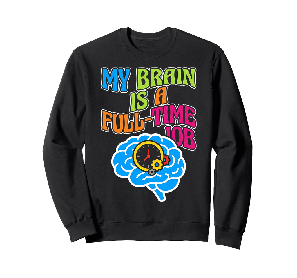 My Brain Is Full Time Job Mental Sweatshirt - Novelty Apparel Unisex - T-Shirt, Sweatshirt, Hoodie
