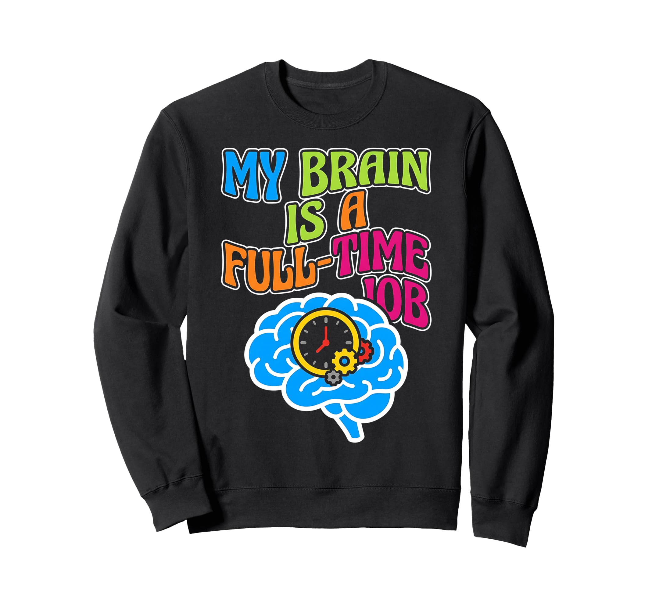My Brain Is Full Time Job Mental Sweatshirt - Novelty Apparel Unisex - T-Shirt, Sweatshirt, Hoodie