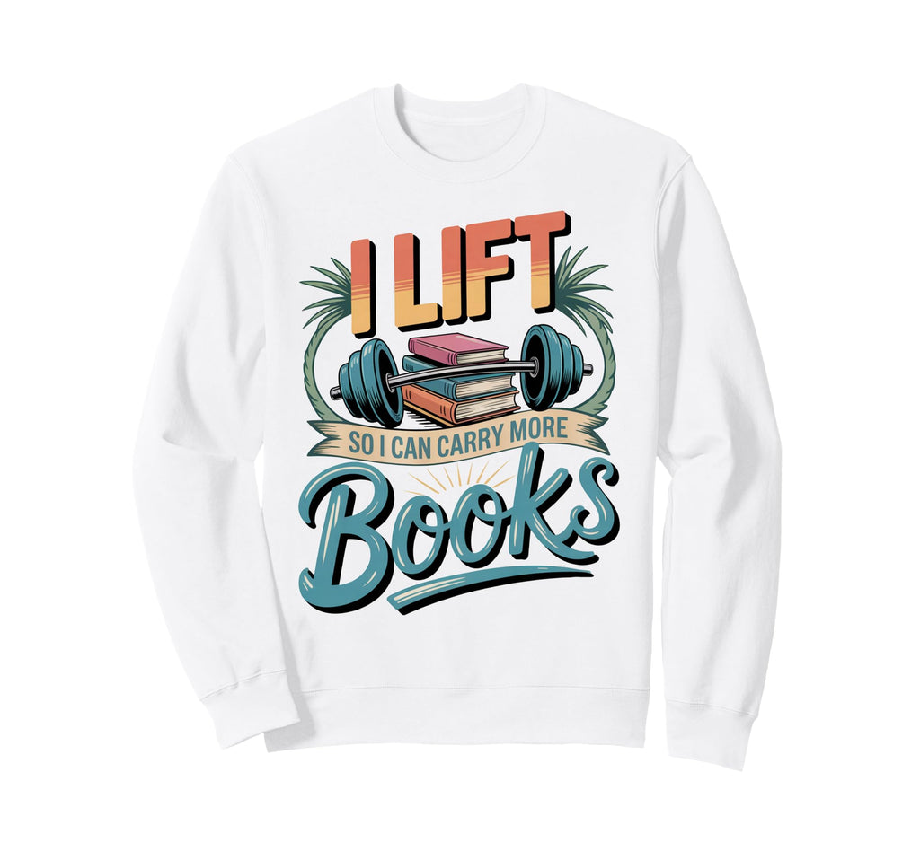 Lift So I Can Carry More Books Sweatshirt - Trendy Graphic Men Women - T-Shirt, Sweatshirt, Hoodie