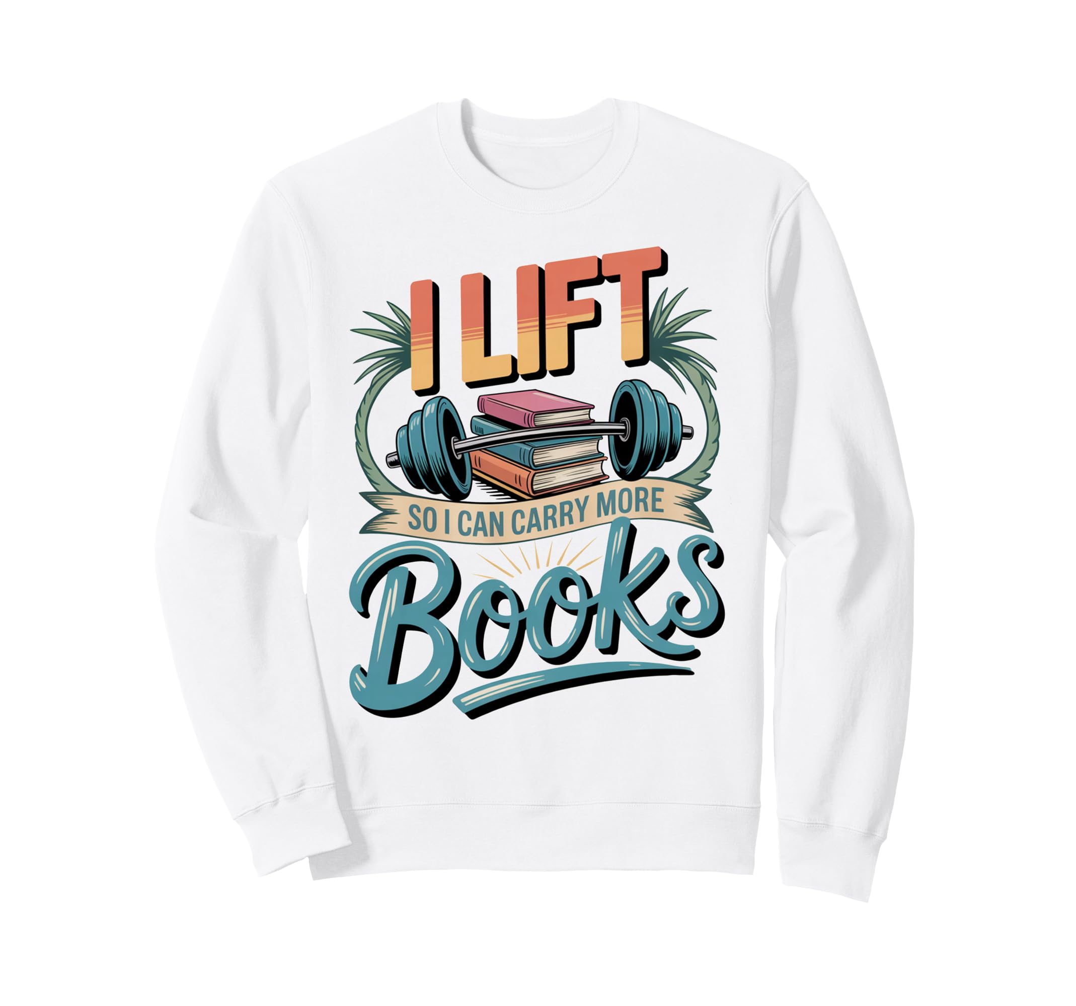 Lift So I Can Carry More Books Sweatshirt - Trendy Graphic Men Women - T-Shirt, Sweatshirt, Hoodie