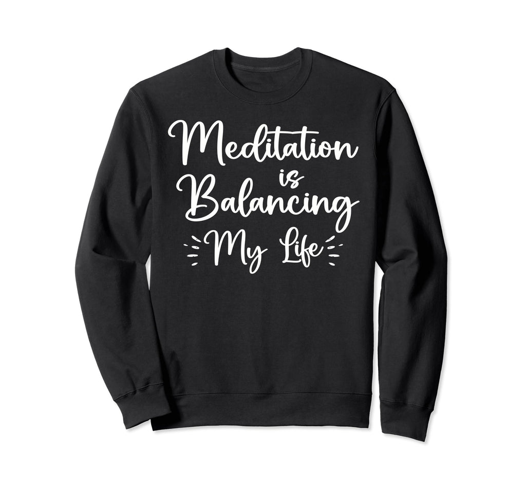 Meditation Is Balancing My Life Sweatshirt - Novelty Apparel Men Women - T-Shirt, Sweatshirt, Hoodie