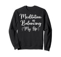 Meditation Is Balancing My Life Sweatshirt - Novelty Apparel Men Women - T-Shirt, Sweatshirt, Hoodie