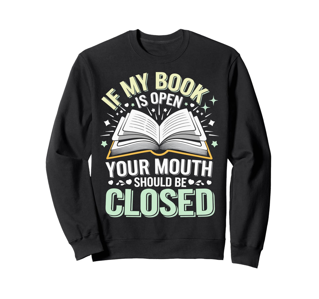 If My Book Is Open Your Mouth Should Sweatshirt - Trendy Graphic Men Women - T-Shirt, Sweatshirt, Hoodie