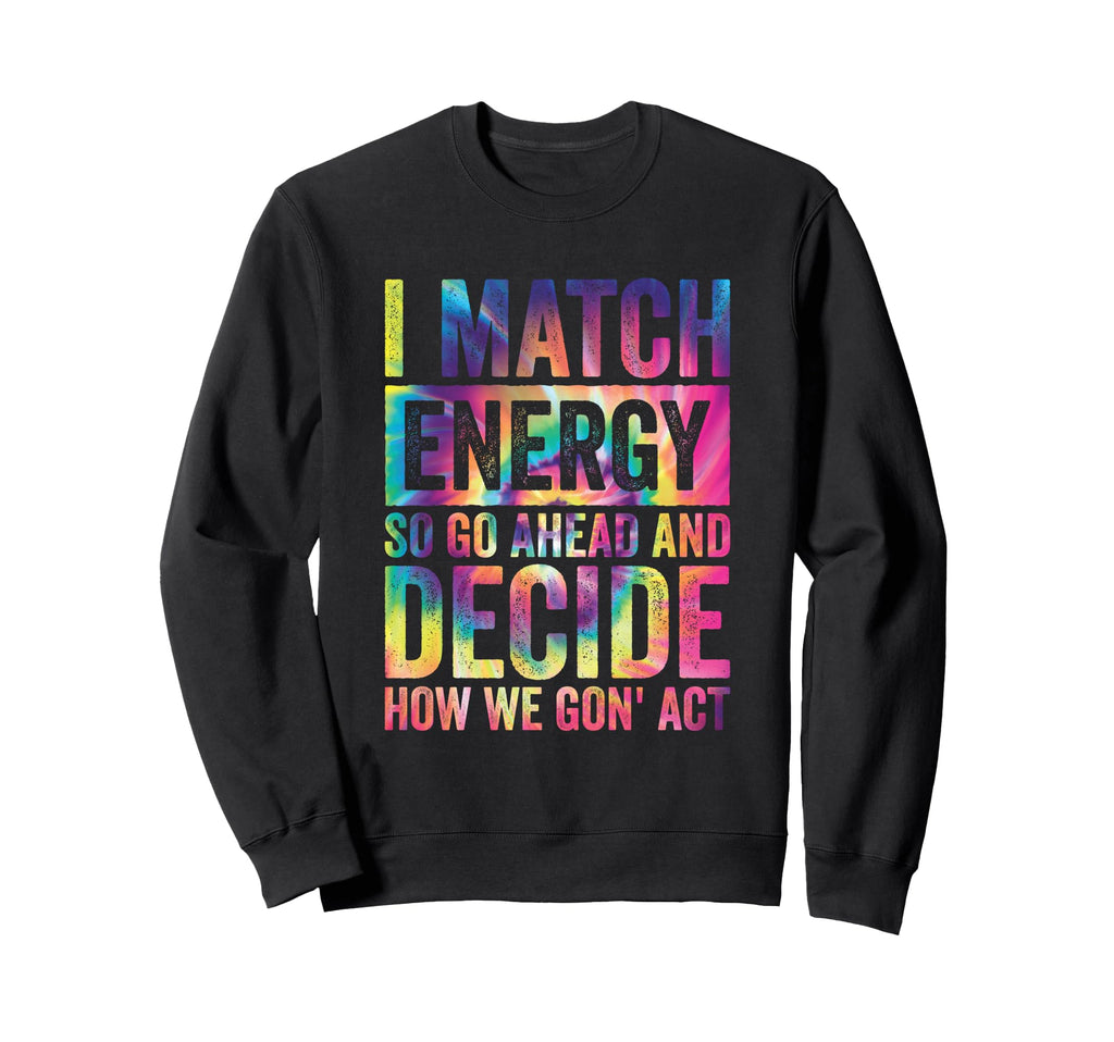 I Match Energy So You Decide Sweatshirt - Aesthetic Graphic for Adults - T-Shirt, Sweatshirt, Hoodie