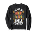 Shelf Control I Have No Books Sweatshirt - Casual Everyday Wear Men Women - T-Shirt, Sweatshirt, Hoodie