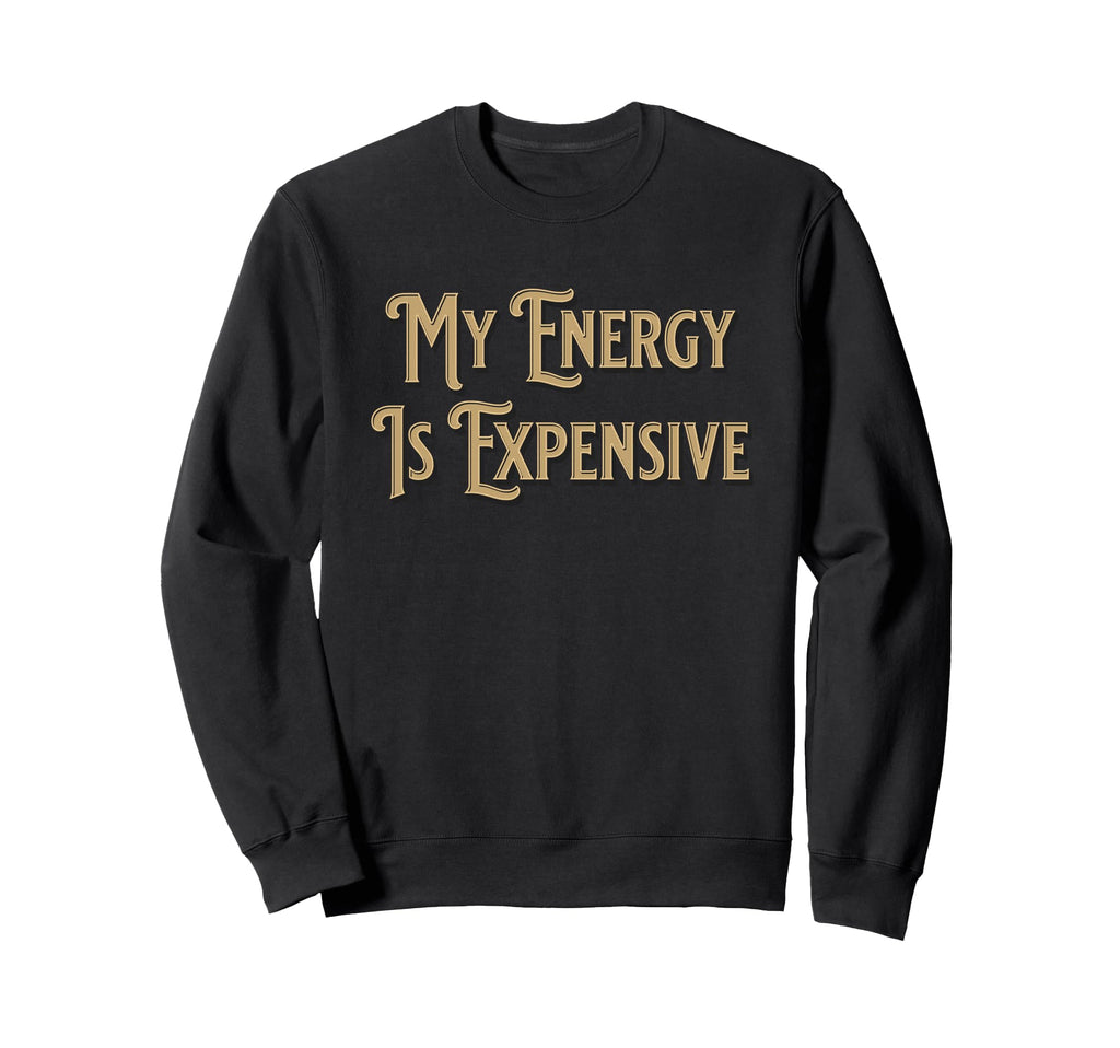 My Energy Is Expensive Funny Self Care Sweatshirt - Custom Art Print Unisex - T-Shirt, Sweatshirt, Hoodie