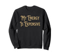 My Energy Is Expensive Funny Self Care Sweatshirt - Custom Art Print Unisex - T-Shirt, Sweatshirt, Hoodie