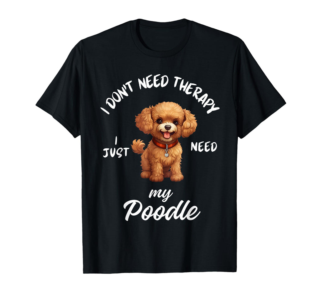 Poodle Dog Lover I Just Need My T-Shirt - Fun Novelty Design Men Women - T-Shirt, Sweatshirt, Hoodie