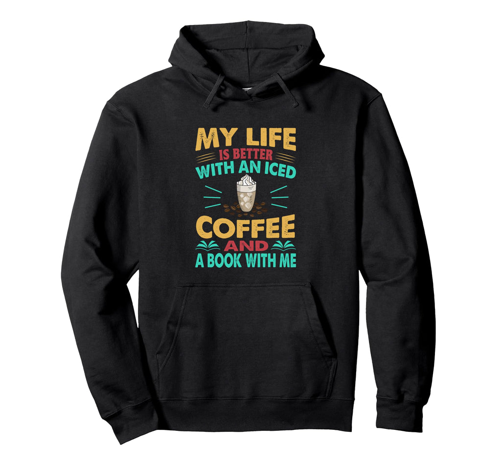 My Life Is Better Iced Coffee And Hoodie - Fun Novelty Design Men Women - T-Shirt, Sweatshirt, Hoodie