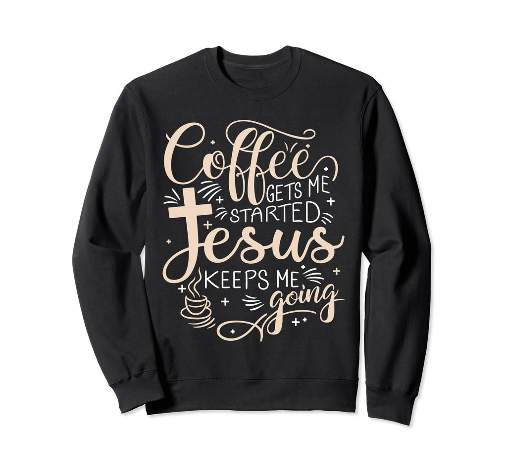 Coffee Gets Me Started Jesus Keeps Sweatshirt - Novelty Apparel Men Women - T-Shirt, Sweatshirt, Hoodie