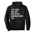 I See Your Bullshit Not Acknowledging Hoodie - Custom Art Print Men Women - T-Shirt, Sweatshirt, Hoodie