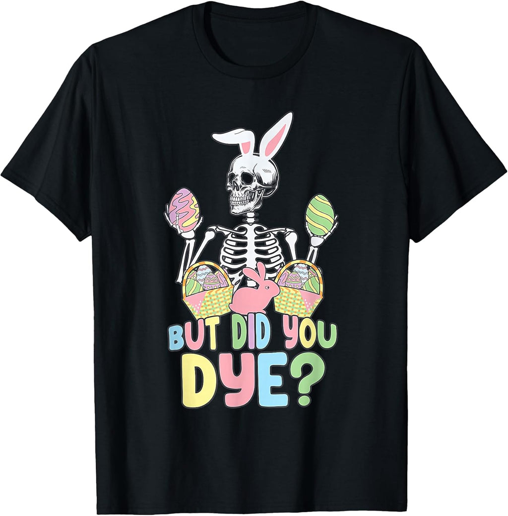 Easter Skeleton Shirt But Did You Dye Easter Day Unisex T-shirt, Sweatshirt, Hoodie, Long Sleeve Tee - T-Shirt, Sweatshirt, Hoodie