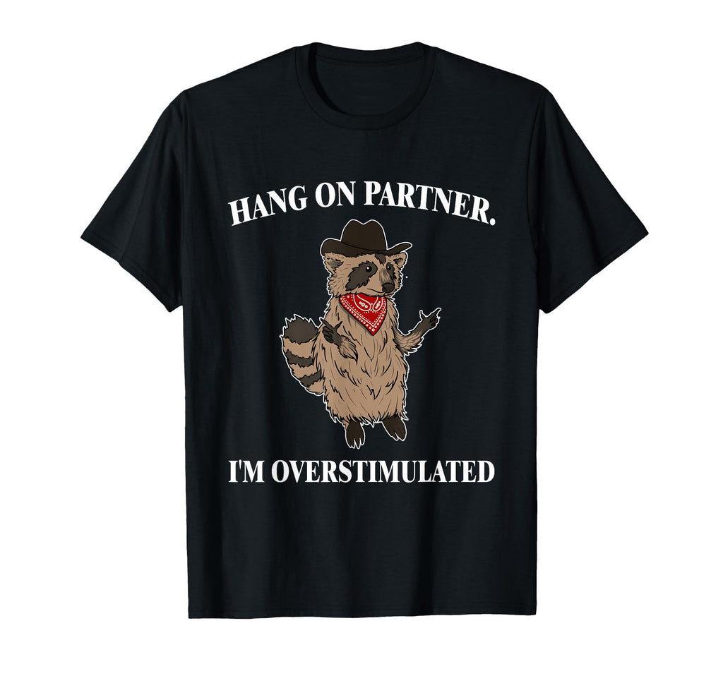 Hold Partner Im Overstimulated Raccoon Howdy T-Shirt - Graphic Print Unisex - T-Shirt, Sweatshirt, Hoodie