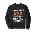 Funny You Are Bad My Mental Health Sweatshirt - Custom Art Print Unisex - T-Shirt, Sweatshirt, Hoodie