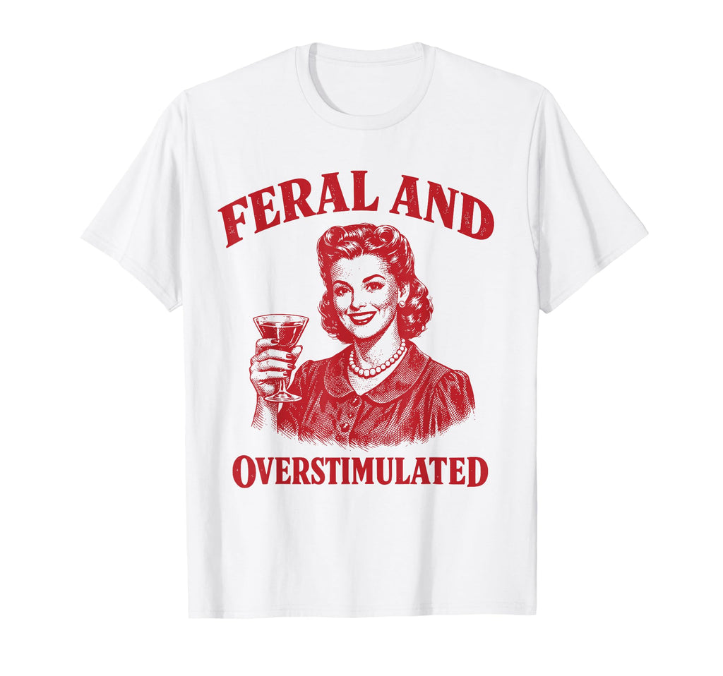 Feral And Overstimulated Funny Sarcasm T-Shirt - Trendy Graphic Unisex - T-Shirt, Sweatshirt, Hoodie