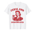 Feral And Overstimulated Funny Sarcasm T-Shirt - Trendy Graphic Unisex - T-Shirt, Sweatshirt, Hoodie