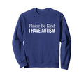 Please Be Kind I Have Autism Sweatshirt - Trendy Graphic for Adults - T-Shirt, Sweatshirt, Hoodie