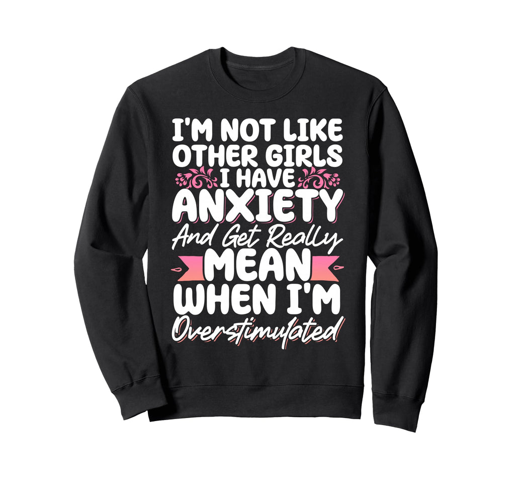 Im Not Like Other I Have Anxiety Sweatshirt - Unique Graphic Men Women - T-Shirt, Sweatshirt, Hoodie