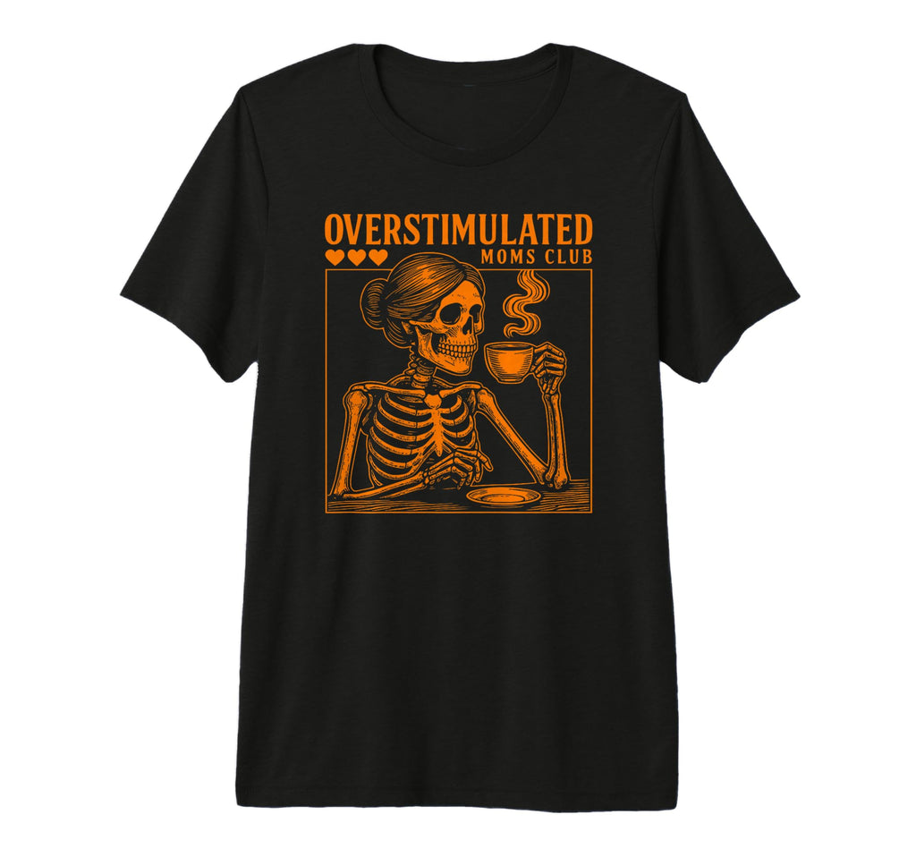 Overstimulated Moms Club Skeleton T-Shirt - Fun Novelty Design Unisex - T-Shirt, Sweatshirt, Hoodie