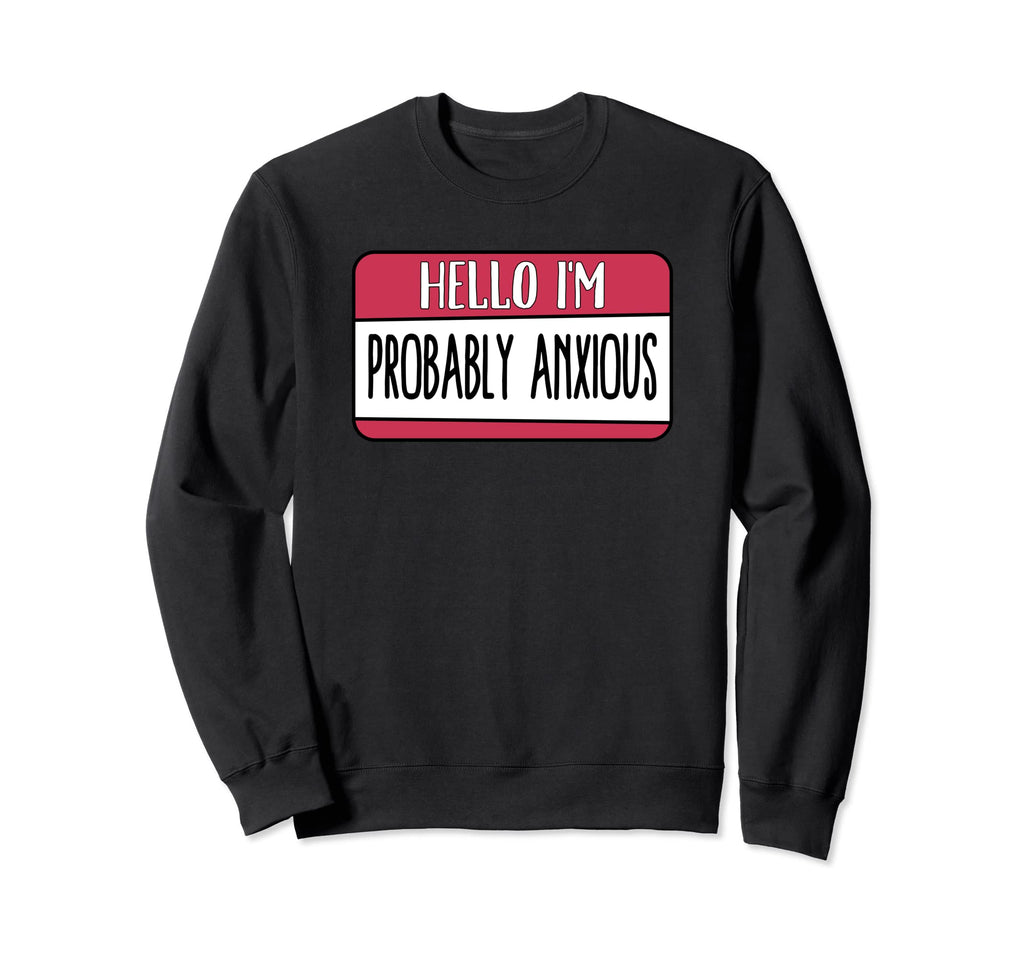 Hello Im Probably Anxious Mental Sweatshirt - Trendy Graphic for Adults - T-Shirt, Sweatshirt, Hoodie