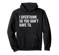 I Overthink So You Dont Have To Funny Hoodie - Novelty Apparel Men Women - T-Shirt, Sweatshirt, Hoodie