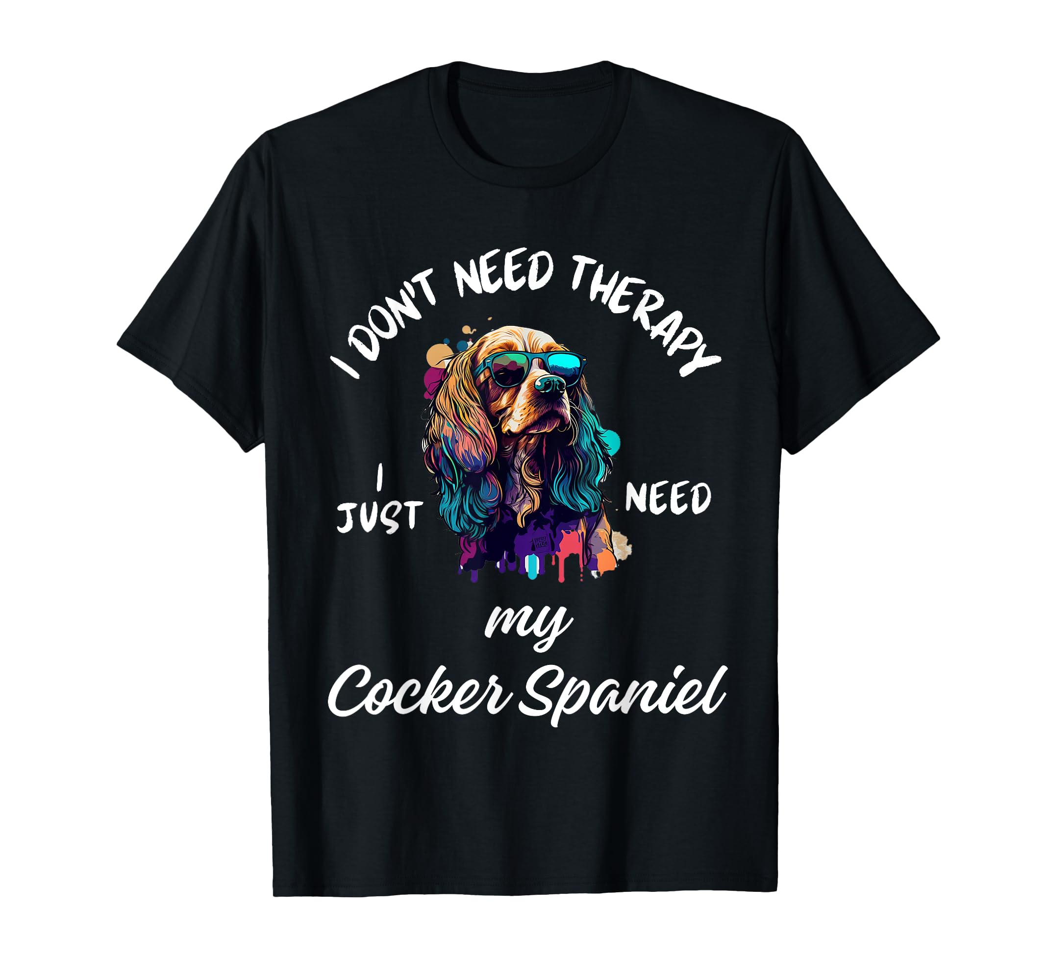 Cocker Spaniel Dog Lover I Just Need My T-Shirt - Unique Graphic Men Women - T-Shirt, Sweatshirt, Hoodie