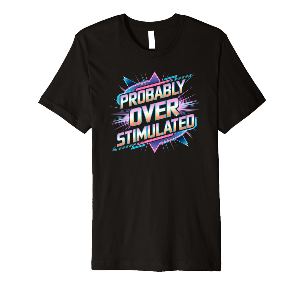 Probably Overstimulated 80S T-Shirt - Casual Everyday Wear for Adults - T-Shirt, Sweatshirt, Hoodie