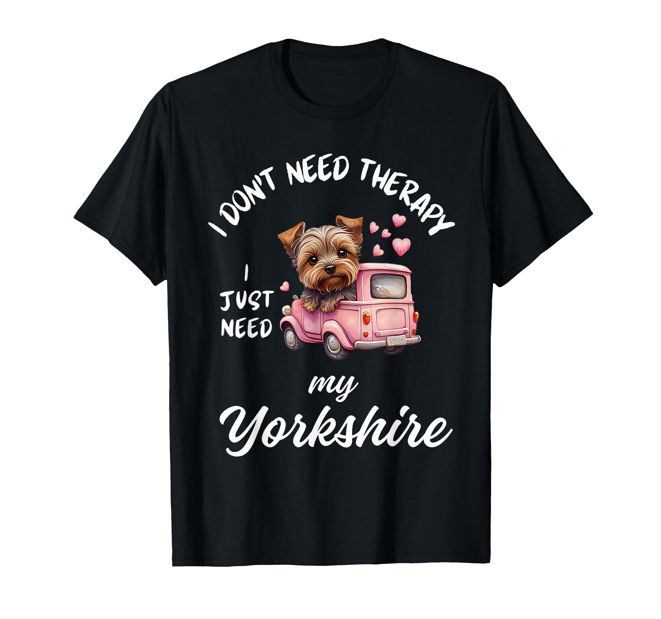 Yorkshire Dog Lover I Just Need My T-Shirt - Minimalist Print Men Women - T-Shirt, Sweatshirt, Hoodie