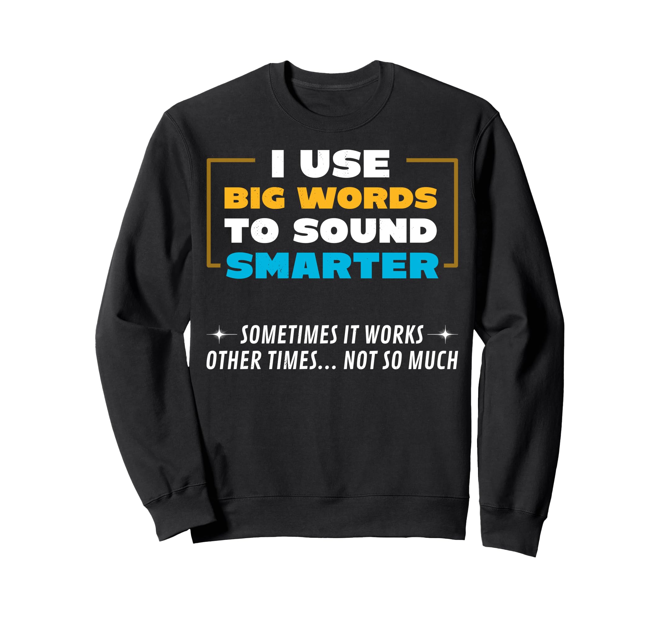 I Use Big Words To Sound Smarter Sweatshirt - Trendy Graphic Unisex - T-Shirt, Sweatshirt, Hoodie