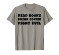 Read Books Drink Coffee Fight Evil T-Shirt - Streetwear Style Men Women - T-Shirt, Sweatshirt, Hoodie