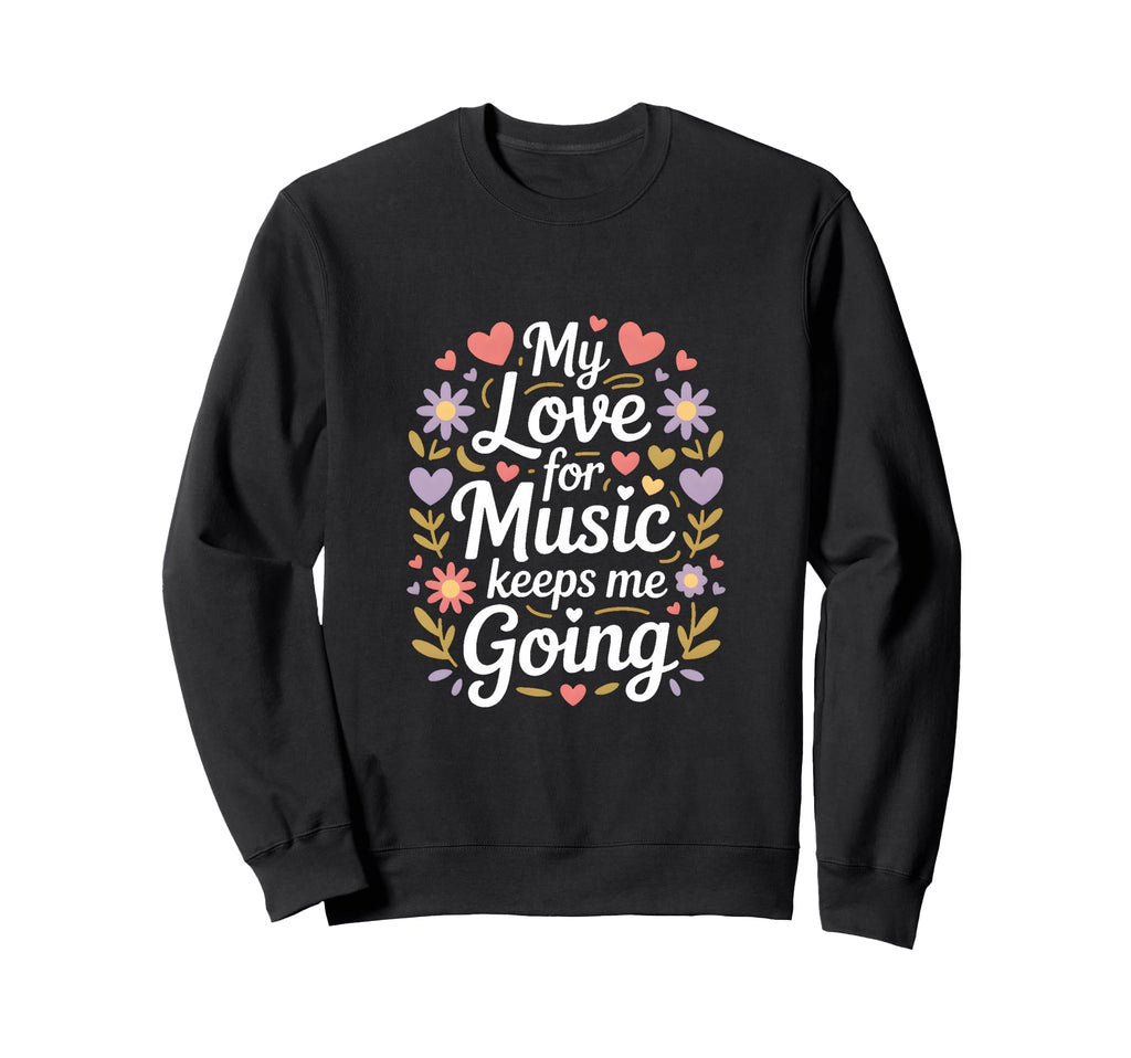 My Love Music Keeps Me Going Sweatshirt - Unique Graphic Men Women - T-Shirt, Sweatshirt, Hoodie