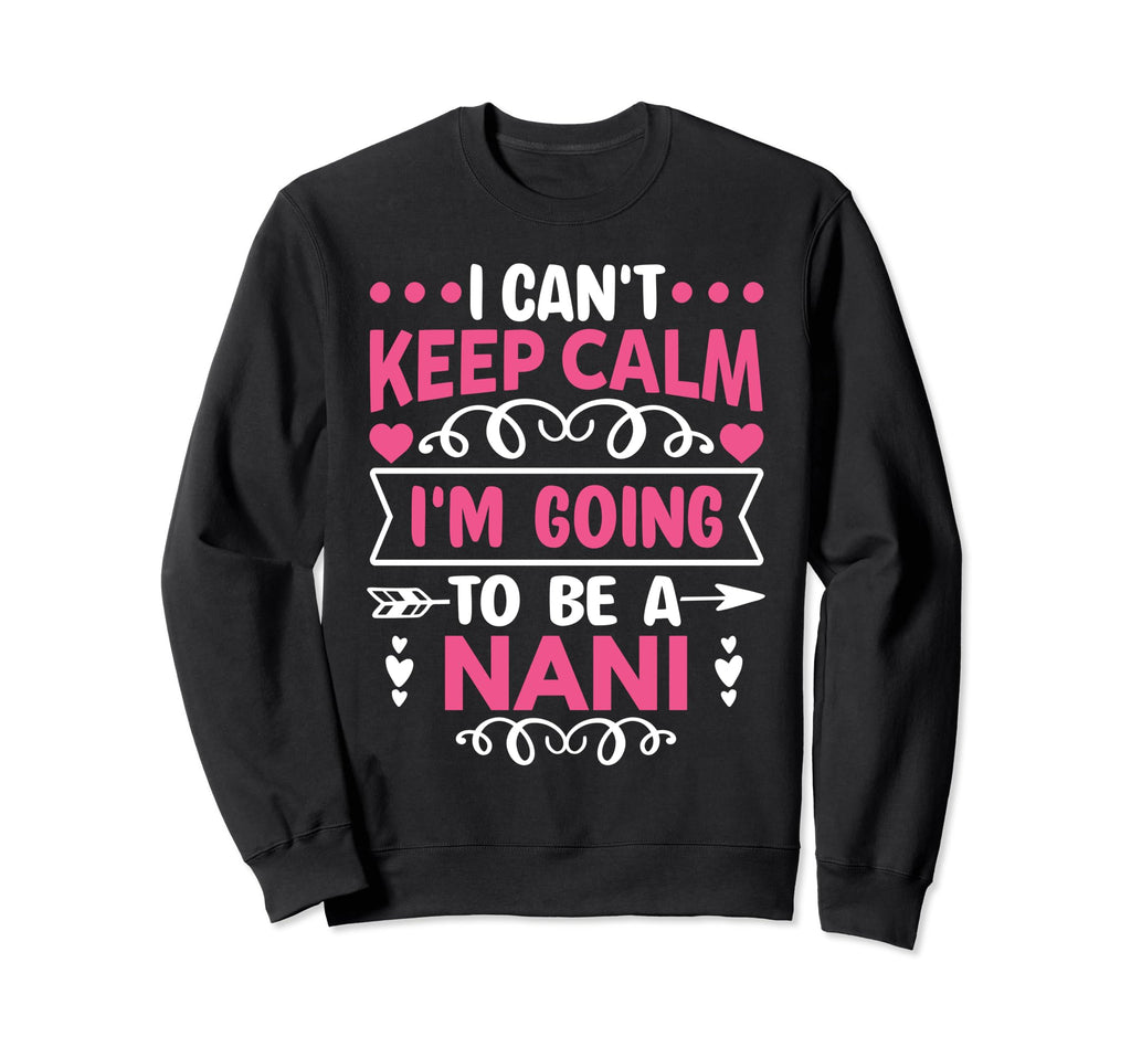 I Cant Keep Calm Im Going To Be Nani Sweatshirt - Novelty Apparel Unisex - T-Shirt, Sweatshirt, Hoodie