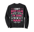 I Cant Keep Calm Im Going To Be Nani Sweatshirt - Novelty Apparel Unisex - T-Shirt, Sweatshirt, Hoodie