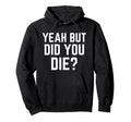 Yeah But Did You Die Funny Gym Yeah But Did Hoodie - Trendy Graphic Unisex - T-Shirt, Sweatshirt, Hoodie