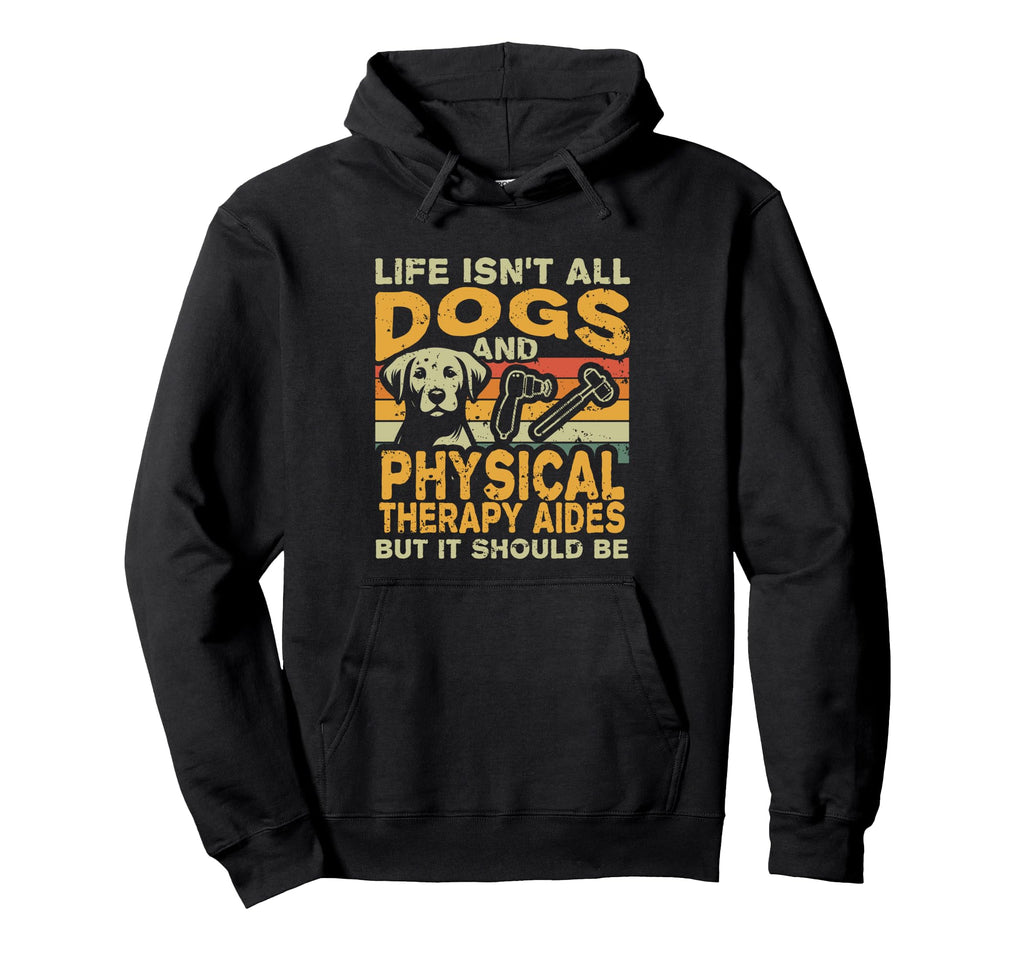Life Isnt All Dogs And Physical Therapy Hoodie - Graphic Print Men Women - T-Shirt, Sweatshirt, Hoodie