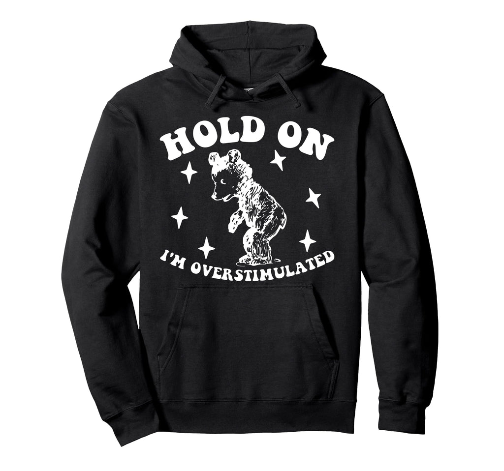 Bear Hold Im Overstimulated Gift Hoodie - Casual Everyday Wear Men Women - T-Shirt, Sweatshirt, Hoodie