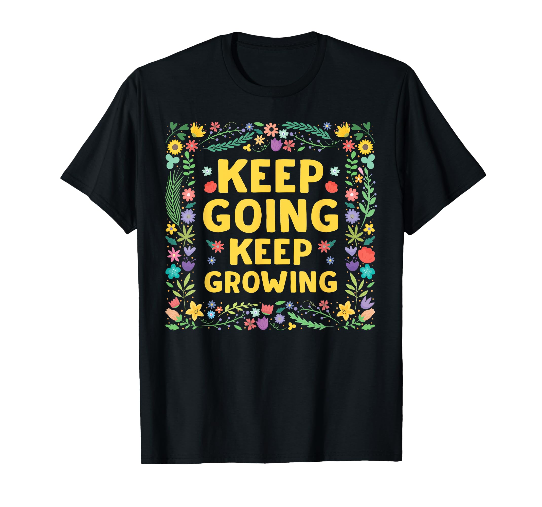 Keep Going Keep Growing Flower Groovy T-Shirt - Fun Novelty Design Unisex - T-Shirt, Sweatshirt, Hoodie