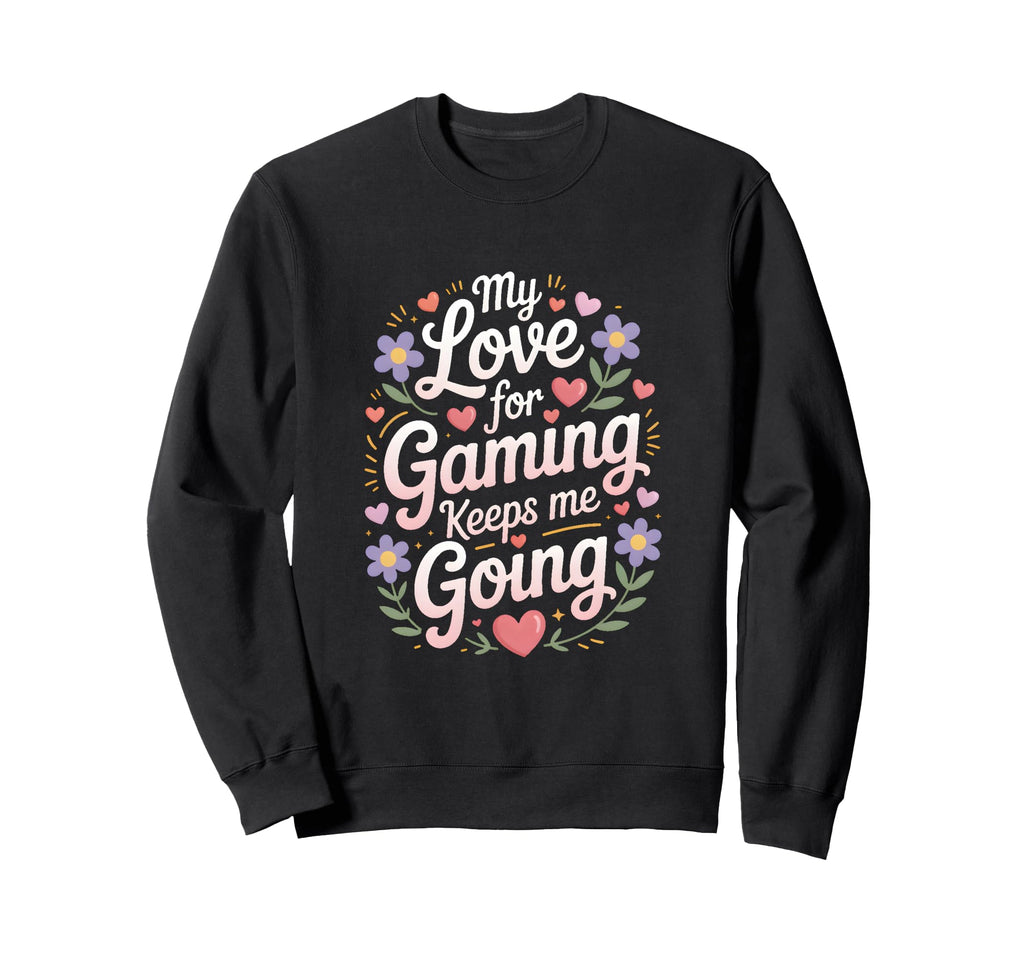 My Love Gaming Keeps Me Going Gamer Sweatshirt - Graphic Print Unisex - T-Shirt, Sweatshirt, Hoodie
