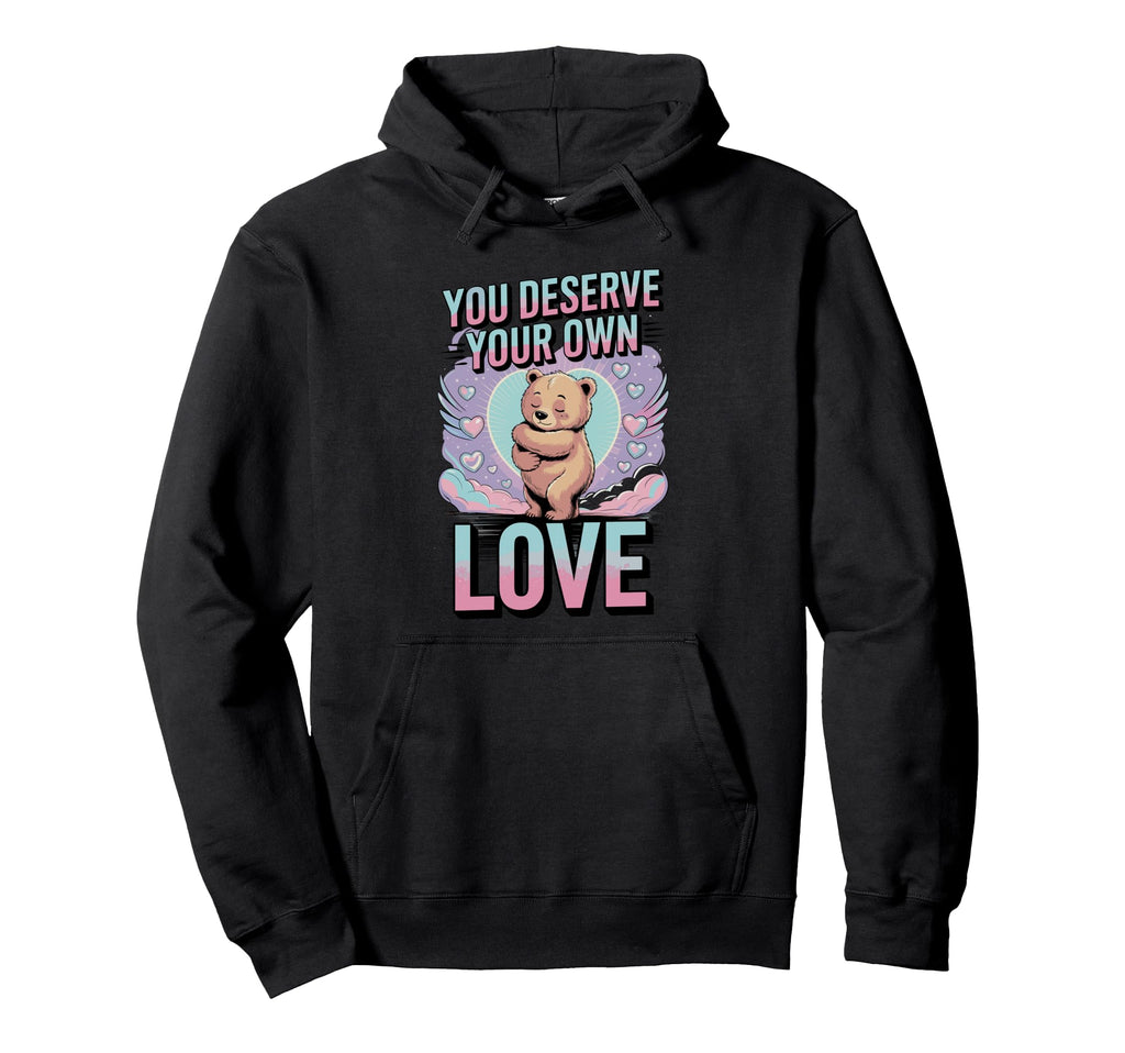You Deserve Your Own Love Bear Kindness Hoodie - Trendy Graphic Unisex - T-Shirt, Sweatshirt, Hoodie