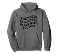 World Is Better Place You Mental Hoodie - Fun Novelty Design Men Women - T-Shirt, Sweatshirt, Hoodie