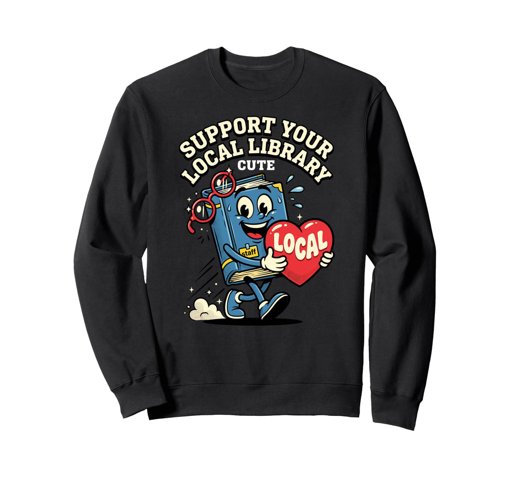 Support Your Local Library Staff Book Sweatshirt - Unique Graphic Unisex - T-Shirt, Sweatshirt, Hoodie