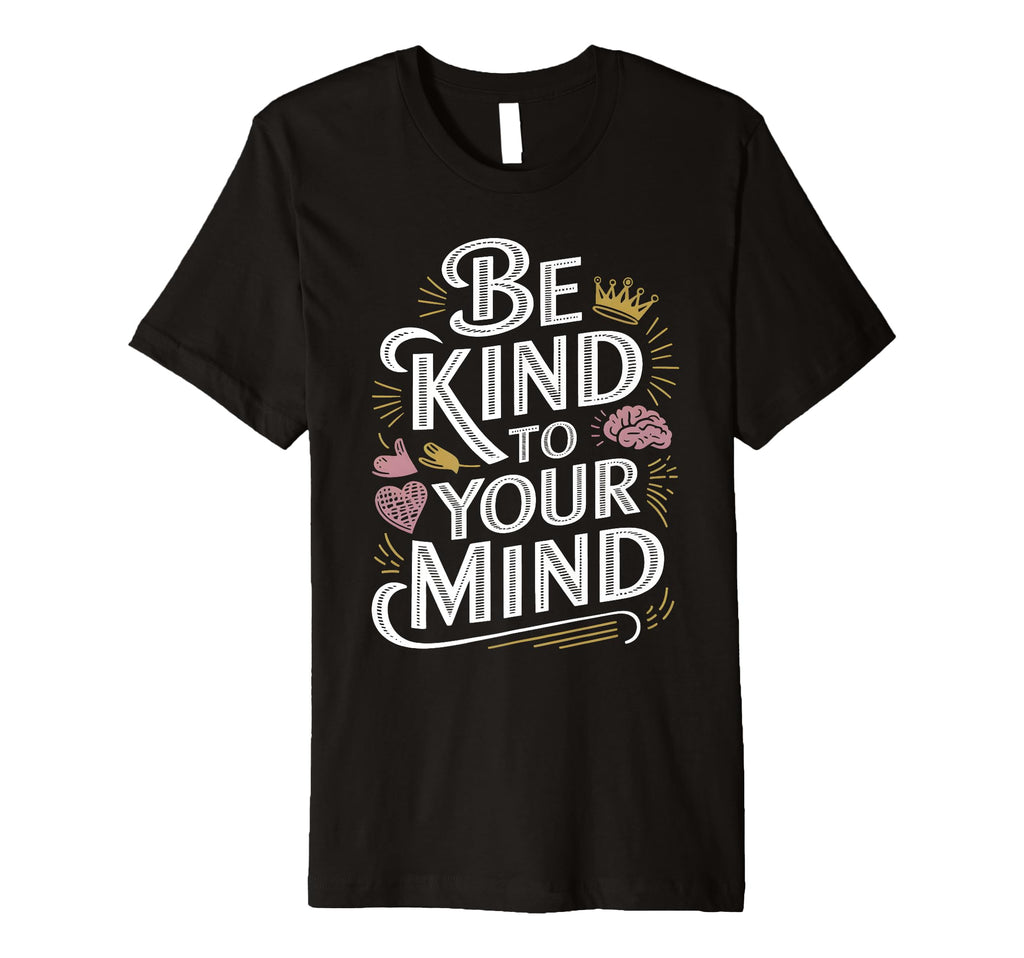 Be Kind To Your Mind Mental Health T-Shirt - Graphic Print for Adults - T-Shirt, Sweatshirt, Hoodie